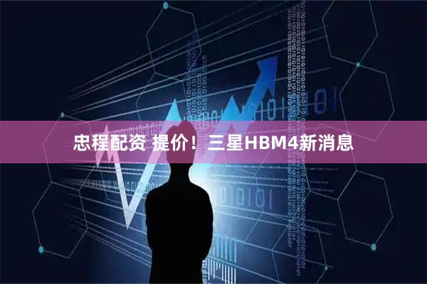 忠程配资 提价！三星HBM4新消息