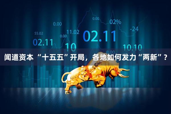 闻道资本 “十五五”开局，各地如何发力“两新”？