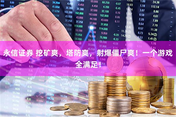 永信证券 挖矿爽，塔防爽，射爆僵尸爽！一个游戏全满足！