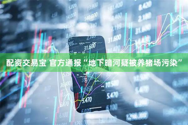 配资交易宝 官方通报“地下暗河疑被养猪场污染”