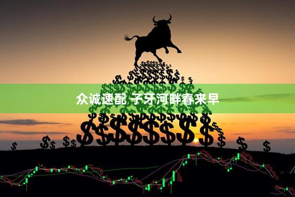 众诚速配 子牙河畔春来早