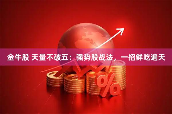 金牛股 天量不破五：强势股战法，一招鲜吃遍天