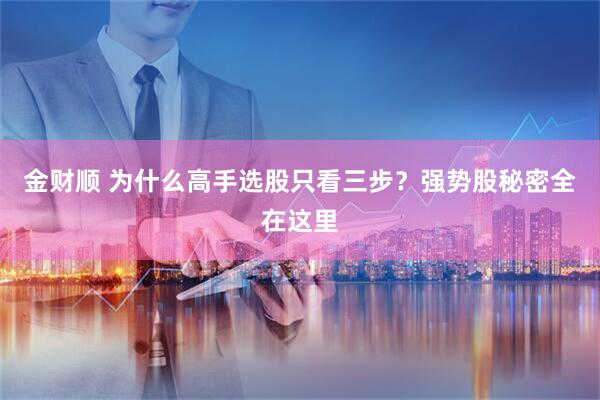 金财顺 为什么高手选股只看三步？强势股秘密全在这里