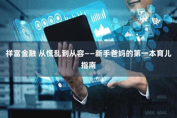 祥富金融 从慌乱到从容——新手爸妈的第一本育儿指南