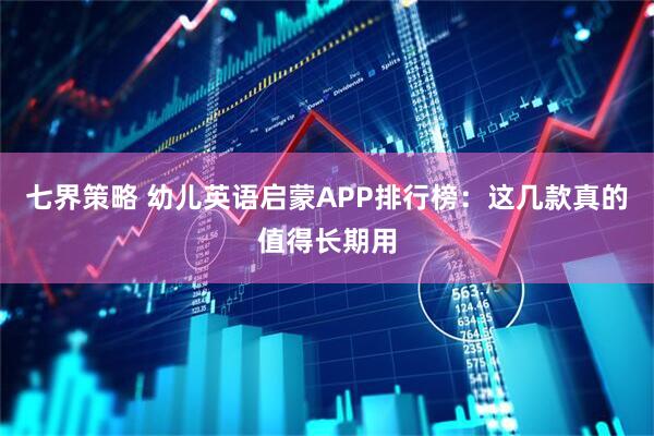 七界策略 幼儿英语启蒙APP排行榜：这几款真的值得长期用