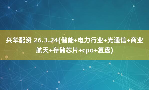 兴华配资 26.3.24(储能+电力行业+光通信+商业航天+存储芯片+cpo+复盘)