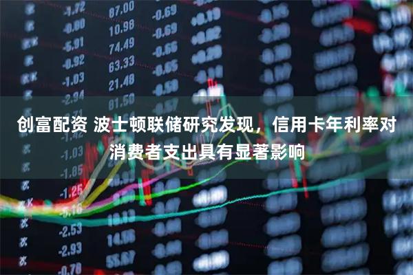 创富配资 波士顿联储研究发现，信用卡年利率对消费者支出具有显著影响