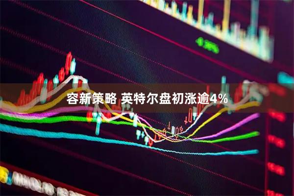 容新策略 英特尔盘初涨逾4%