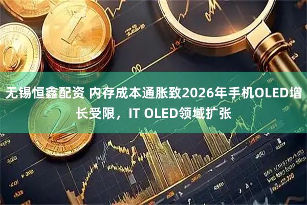 无锡恒鑫配资 内存成本通胀致2026年手机OLED增长受限，IT OLED领域扩张