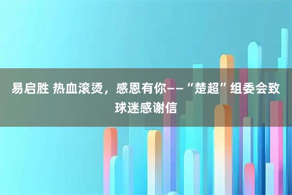易启胜 热血滚烫，感恩有你——“楚超”组委会致球迷感谢信
