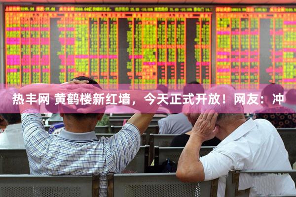 热丰网 黄鹤楼新红墙,今天正式开放!网友:冲