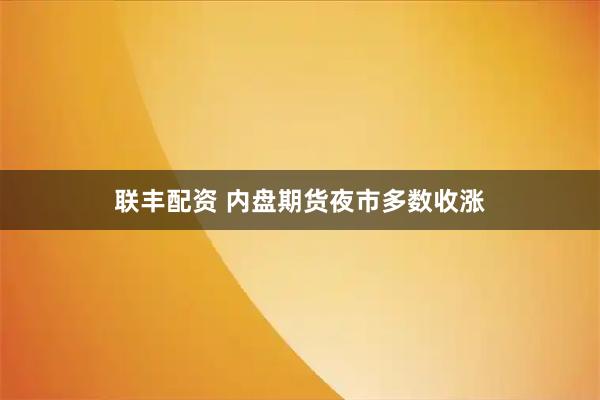 联丰配资 内盘期货夜市多数收涨