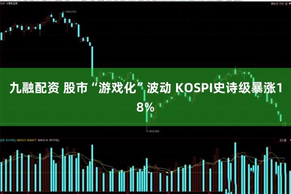 九融配资 股市“游戏化”波动 KOSPI史诗级暴涨18%