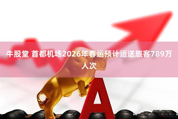 牛股堂 首都机场2026年春运预计运送旅客789万人次