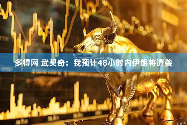 多得网 武契奇：我预计48小时内伊朗将遭袭