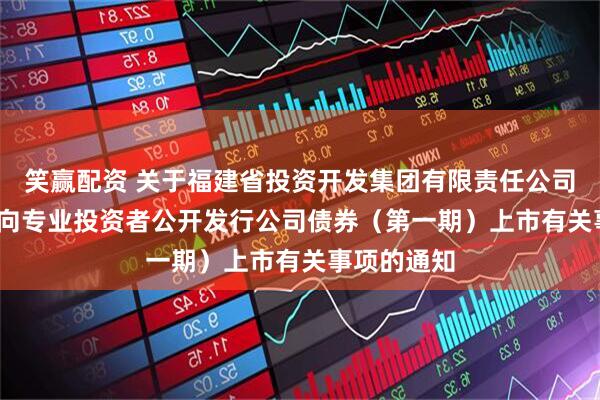 笑赢配资 关于福建省投资开发集团有限责任公司2026年面向专业投资者公开发行公司债券（第一期）上市有关事项的通知