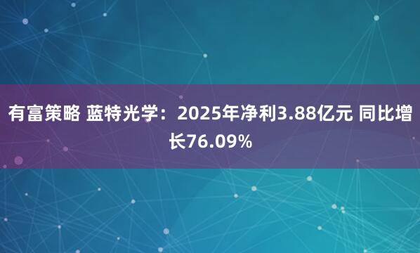 有富策略 蓝特光学:2025年净利3.88亿元 同比增长76.09%