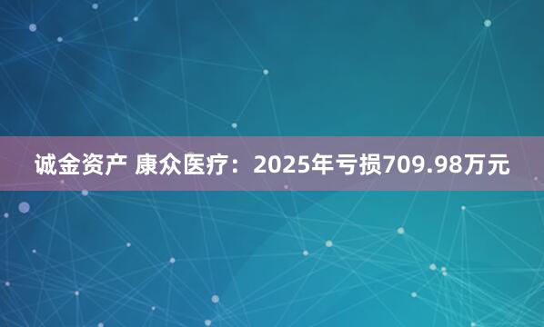 诚金资产 康众医疗：2025年亏损709.98万元