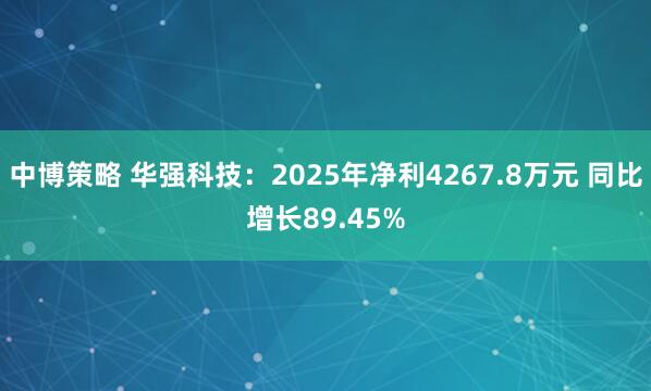 中博策略 华强科技：2025年净利4267.8万元 同比增长89.45%