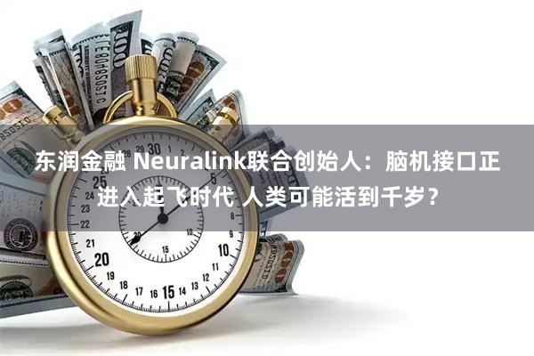 东润金融 Neuralink联合创始人：脑机接口正进入起飞时代 人类可能活到千岁？