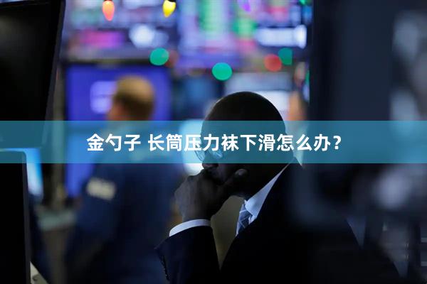 金勺子 长筒压力袜下滑怎么办？