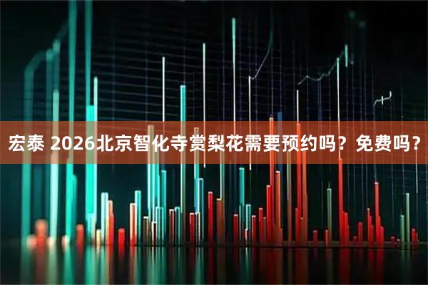 宏泰 2026北京智化寺赏梨花需要预约吗？免费吗？