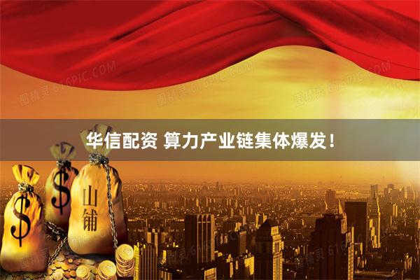 华信配资 算力产业链集体爆发！
