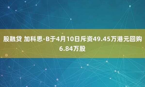 股融贷 加科思-B于4月10日斥资49.45万港元回购6.84万股