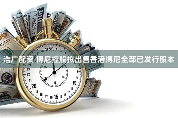 浩广配资 博尼控股拟出售香港博尼全部已发行股本