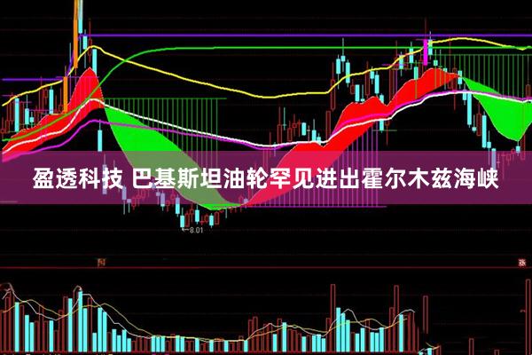 盈透科技 巴基斯坦油轮罕见进出霍尔木兹海峡