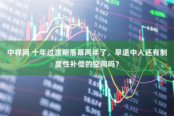 中祥网 十年过渡期落幕两年了，早退中人还有制度性补偿的空间吗？