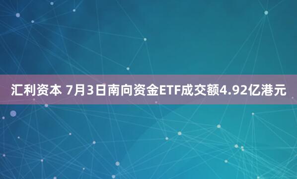 汇利资本 7月3日南向资金ETF成交额4.92亿港元