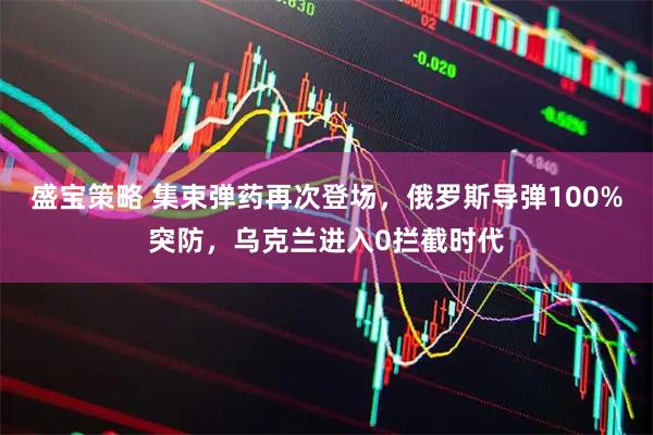 盛宝策略 集束弹药再次登场，俄罗斯导弹100%突防，乌克兰进入0拦截时代