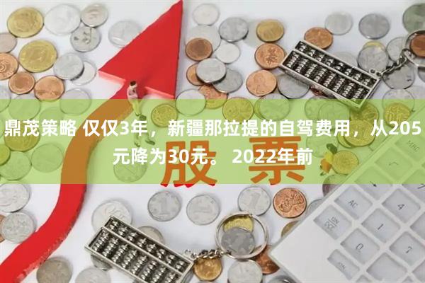 鼎茂策略 仅仅3年，新疆那拉提的自驾费用，从205元降为30元。 2022年前